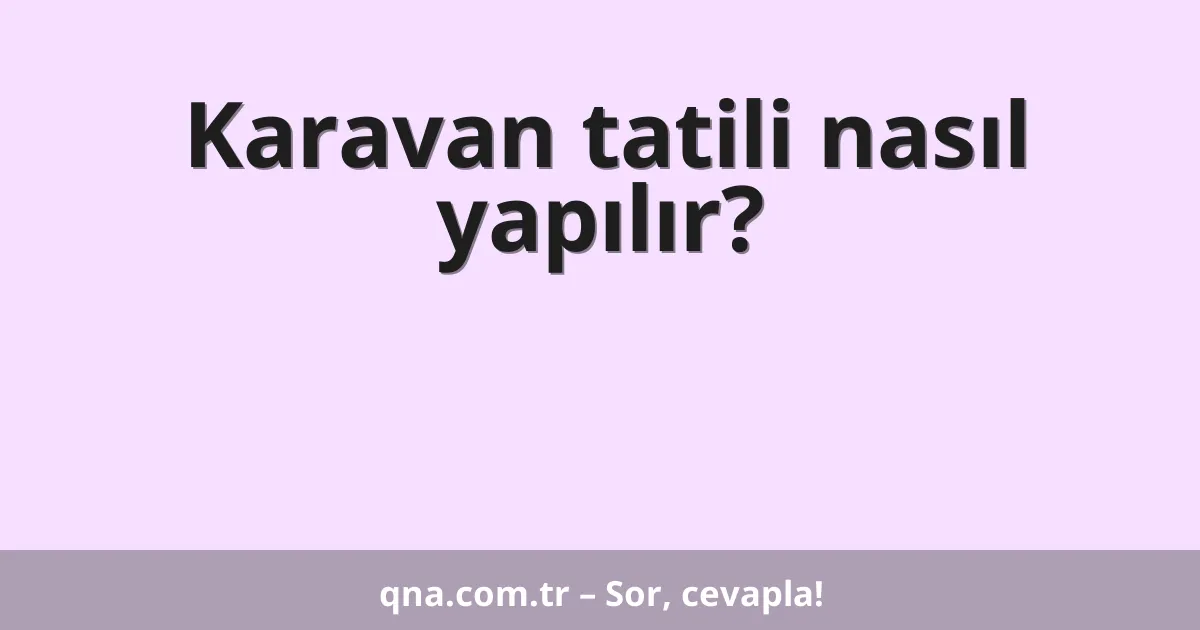 Karavan tatili nasıl yapılır?