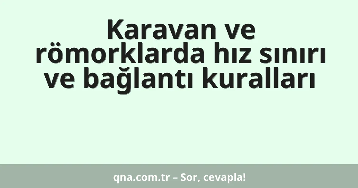 Karavan ve römorklarda hız sınırı ve bağlantı kuralları