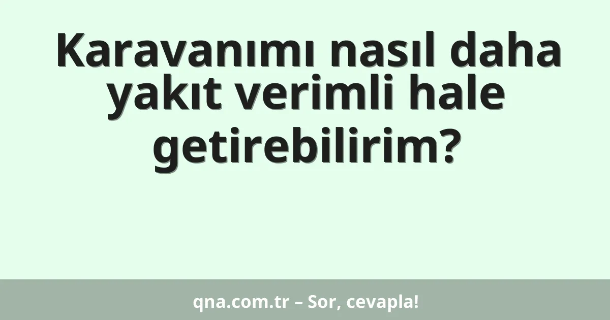 Karavanımı nasıl daha yakıt verimli hale getirebilirim?
