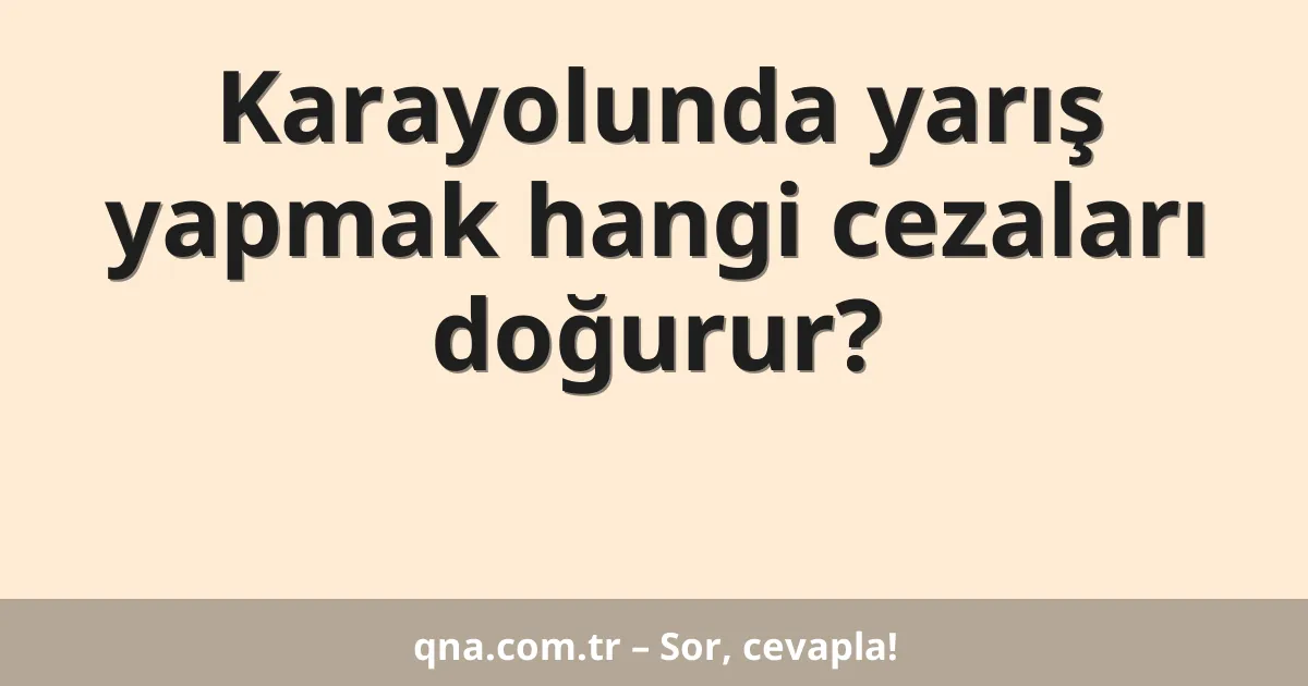 Karayolunda yarış yapmak hangi cezaları doğurur?