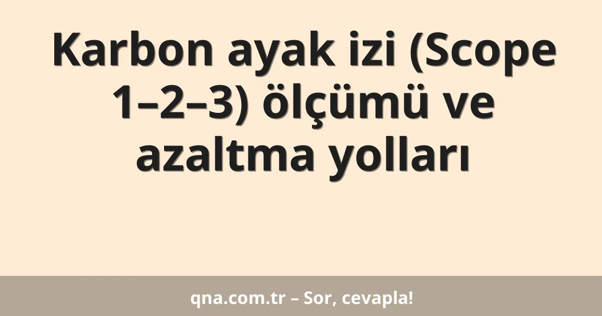Karbon ayak izi (Scope 1–2–3) ölçümü ve azaltma yolları