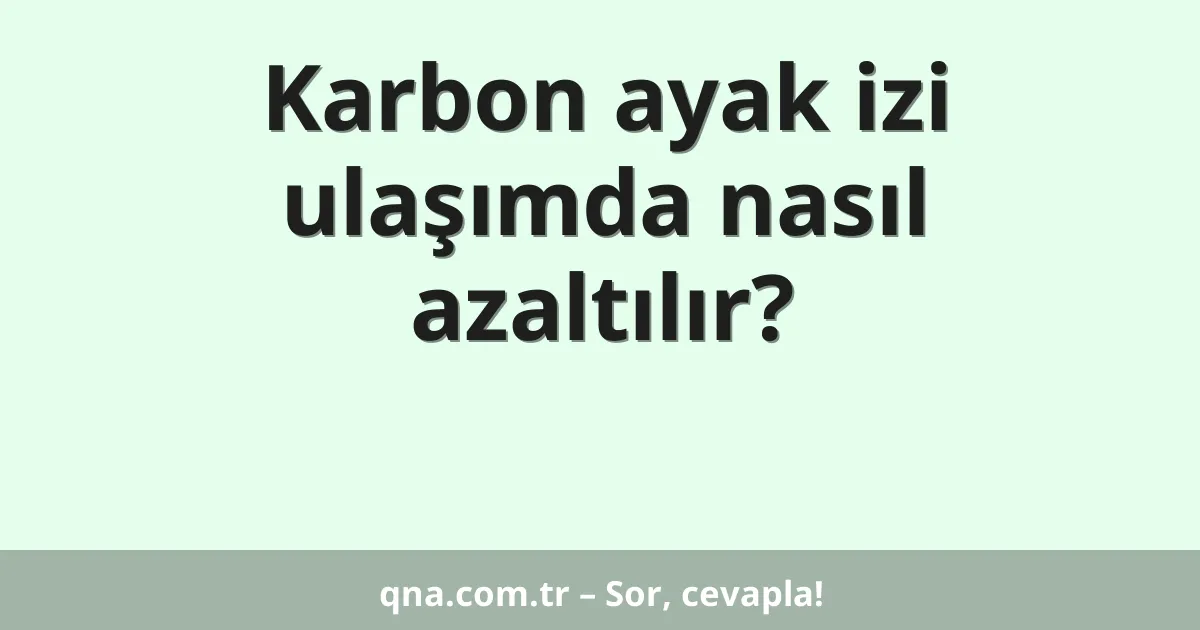 Karbon ayak izi ulaşımda nasıl azaltılır?