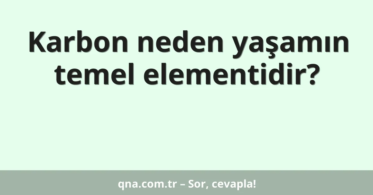 Karbon neden yaşamın temel elementidir?