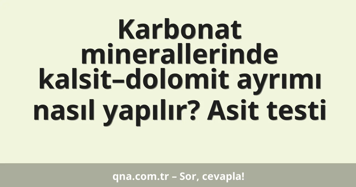 Karbonat minerallerinde kalsit–dolomit ayrımı nasıl yapılır? Asit testi