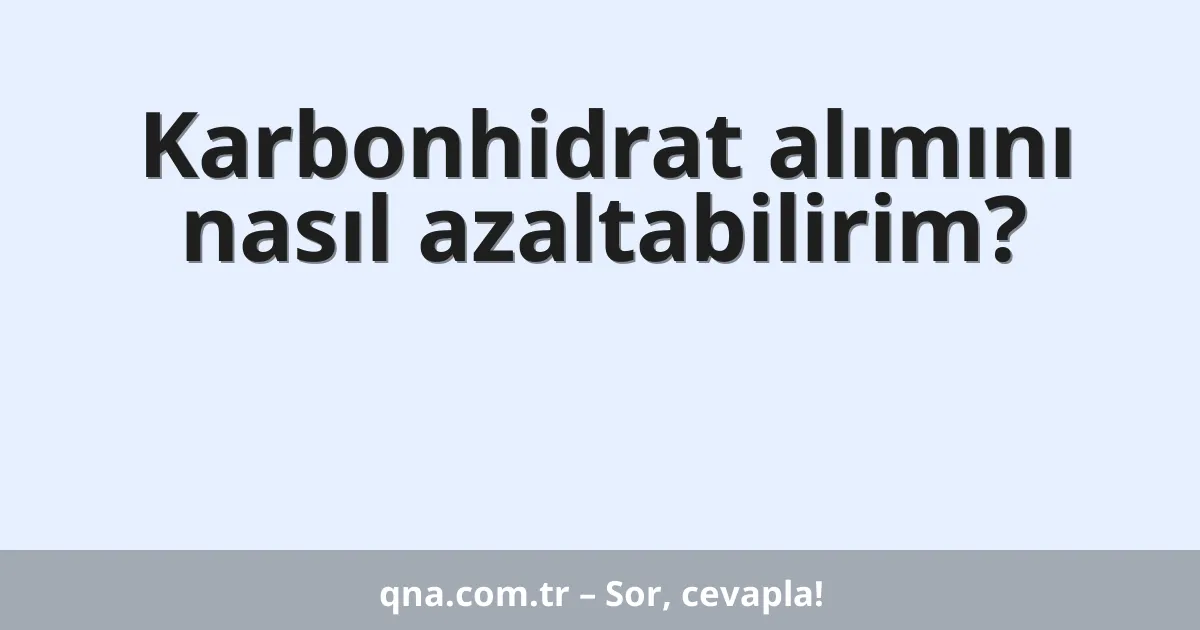 Karbonhidrat alımını nasıl azaltabilirim?