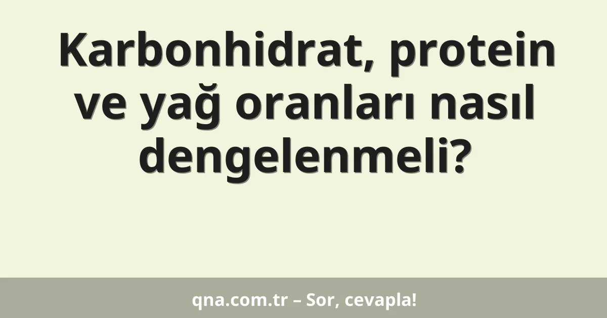 Karbonhidrat, protein ve yağ oranları nasıl dengelenmeli?