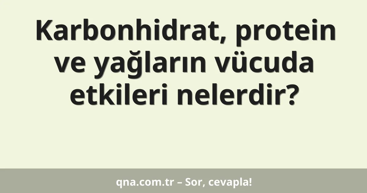 Karbonhidrat, protein ve yağların vücuda etkileri nelerdir?