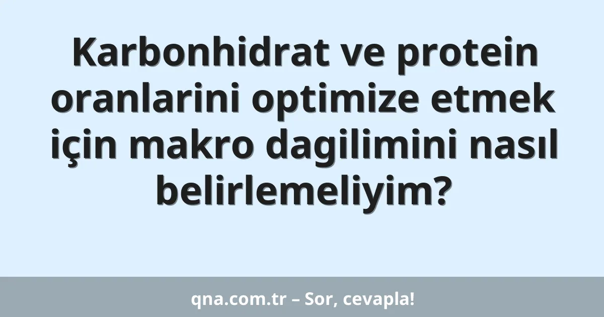 Karbonhidrat ve protein oranlarini optimize etmek için makro dagilimini nasıl belirlemeliyim?