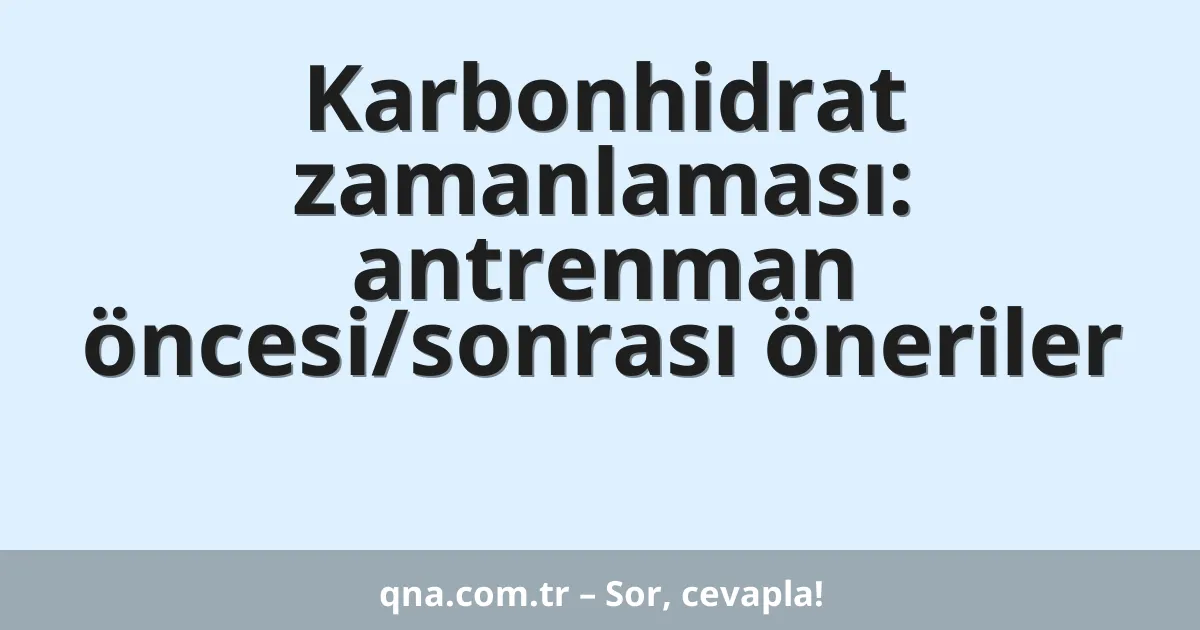 Karbonhidrat zamanlaması: antrenman öncesi/sonrası öneriler