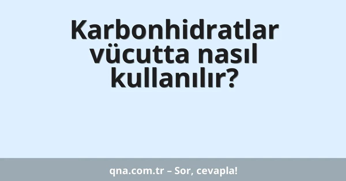 Karbonhidratlar vücutta nasıl kullanılır?