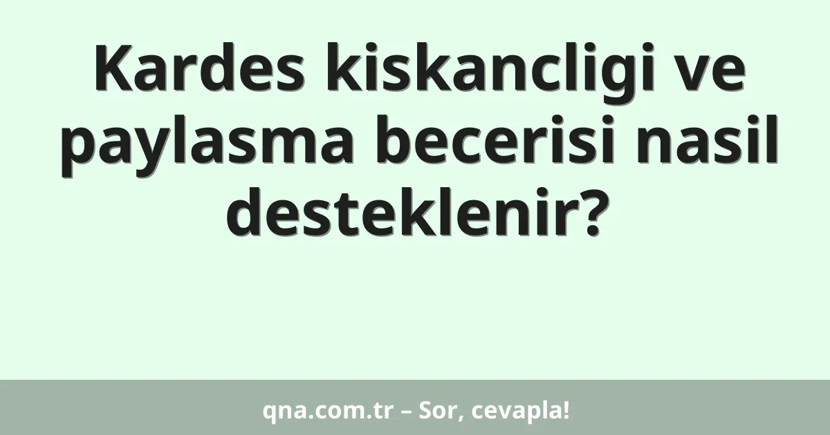 Kardes kiskancligi ve paylasma becerisi nasil desteklenir?