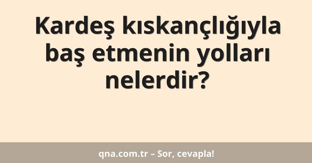 Kardeş kıskançlığıyla baş etmenin yolları nelerdir?