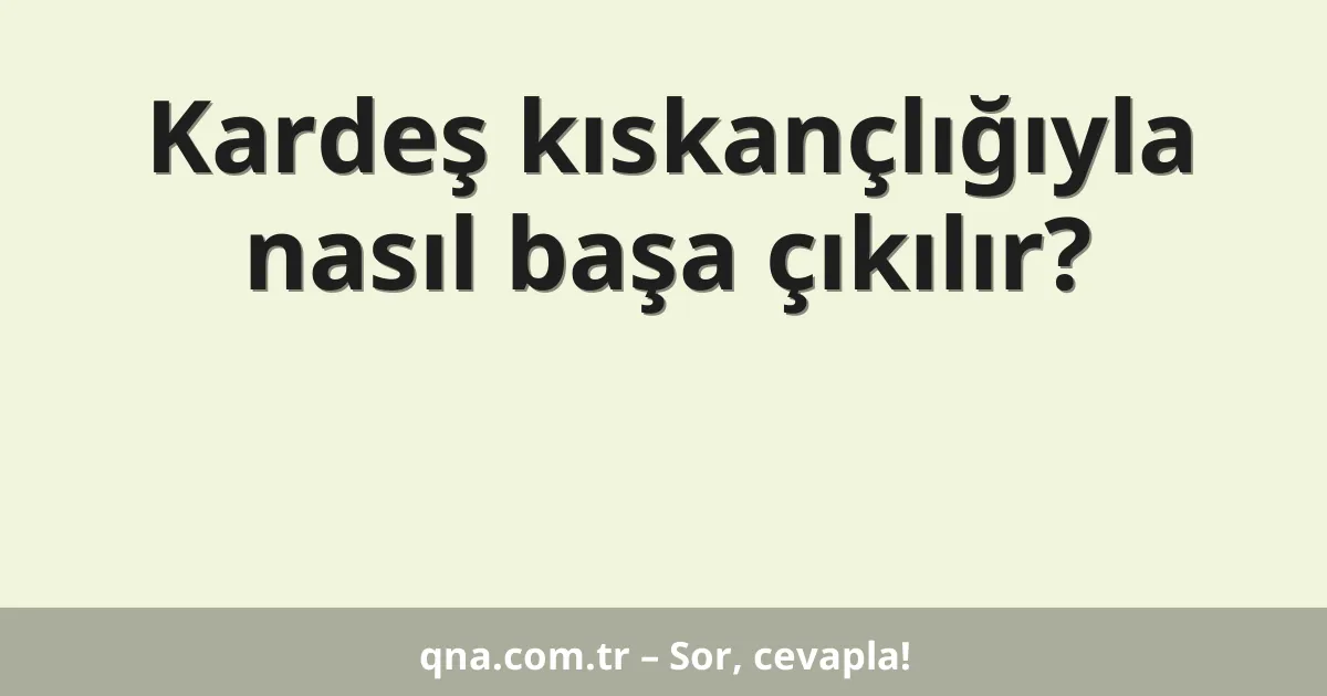 Kardeş kıskançlığıyla nasıl başa çıkılır?