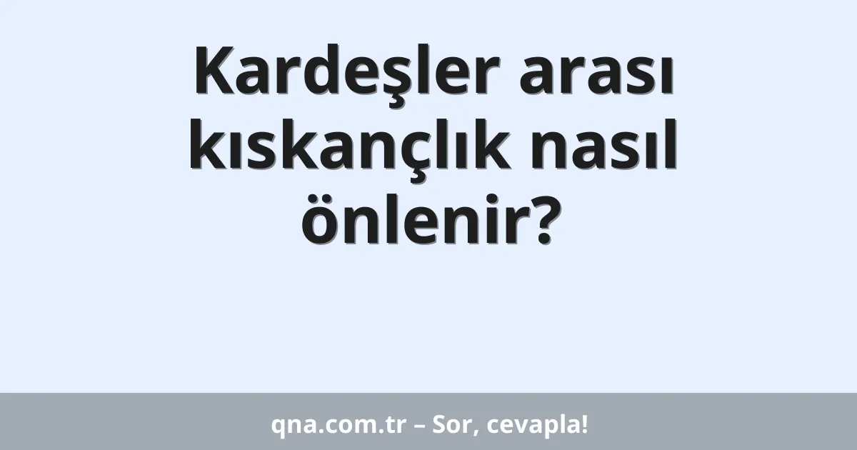 Kardeşler arası kıskançlık nasıl önlenir?