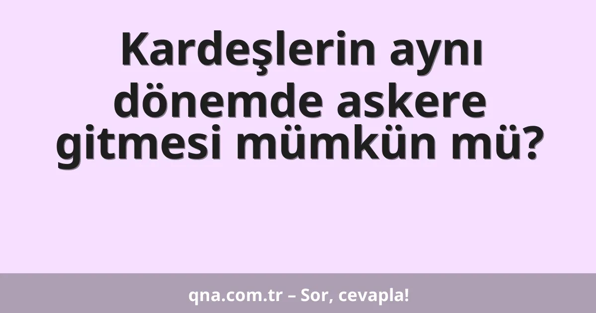 Kardeşlerin aynı dönemde askere gitmesi mümkün mü?