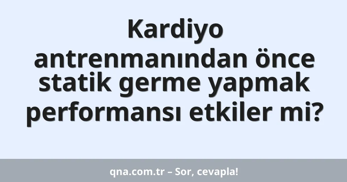 Kardiyo antrenmanından önce statik germe yapmak performansı etkiler mi?