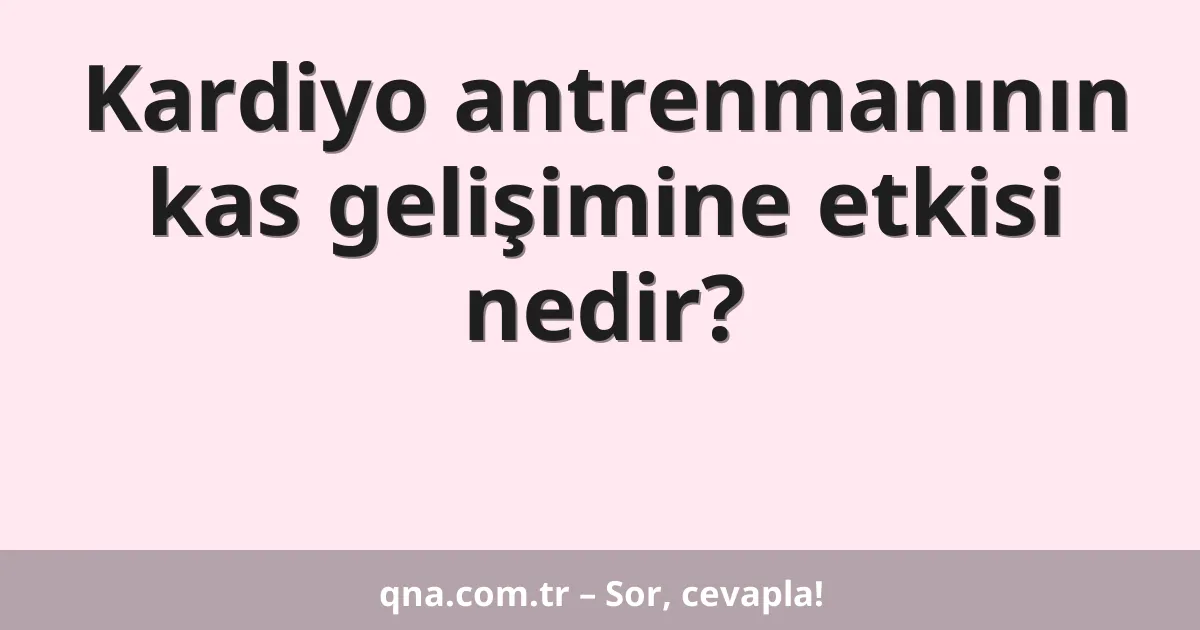 Kardiyo antrenmanının kas gelişimine etkisi nedir?