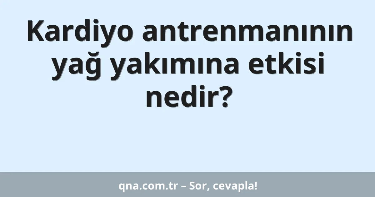 Kardiyo antrenmanının yağ yakımına etkisi nedir?