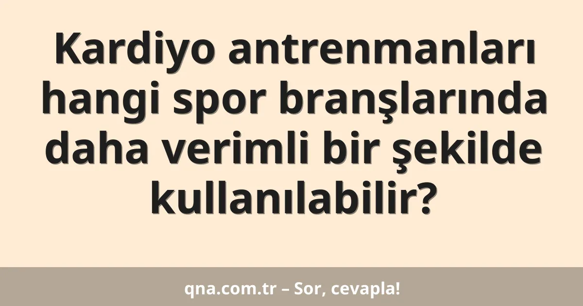 Kardiyo antrenmanları hangi spor branşlarında daha verimli bir şekilde kullanılabilir?