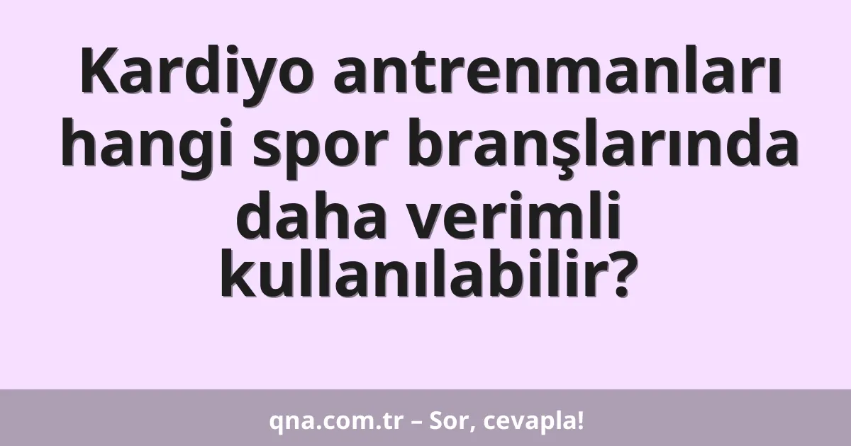 Kardiyo antrenmanları hangi spor branşlarında daha verimli kullanılabilir?