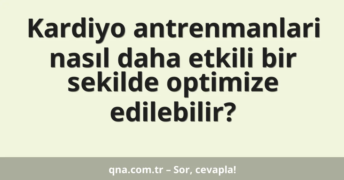 Kardiyo antrenmanlari nasıl daha etkili bir sekilde optimize edilebilir?