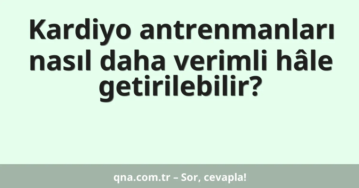 Kardiyo antrenmanları nasıl daha verimli hâle getirilebilir?