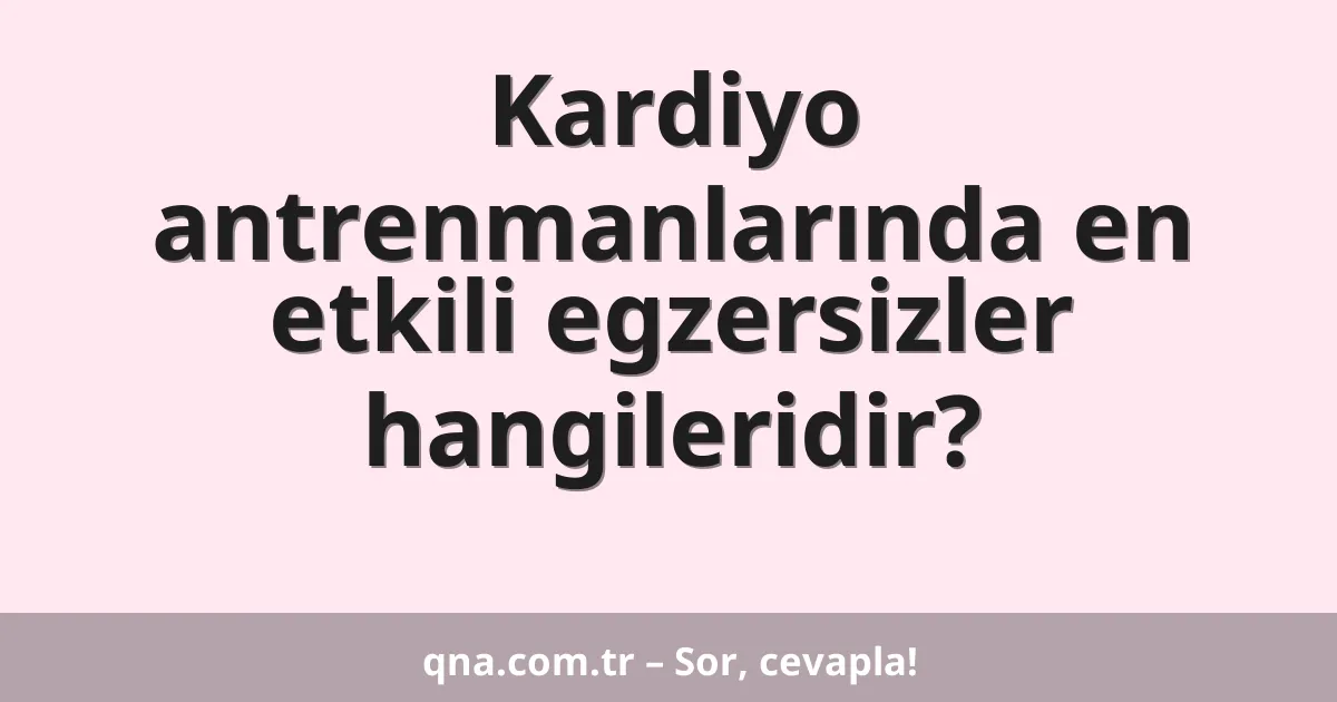 Kardiyo antrenmanlarında en etkili egzersizler hangileridir?