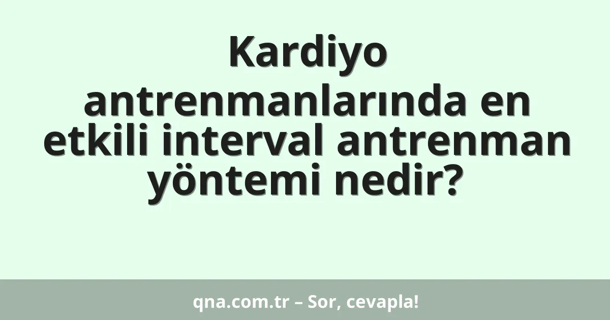 Kardiyo antrenmanlarında en etkili interval antrenman yöntemi nedir?