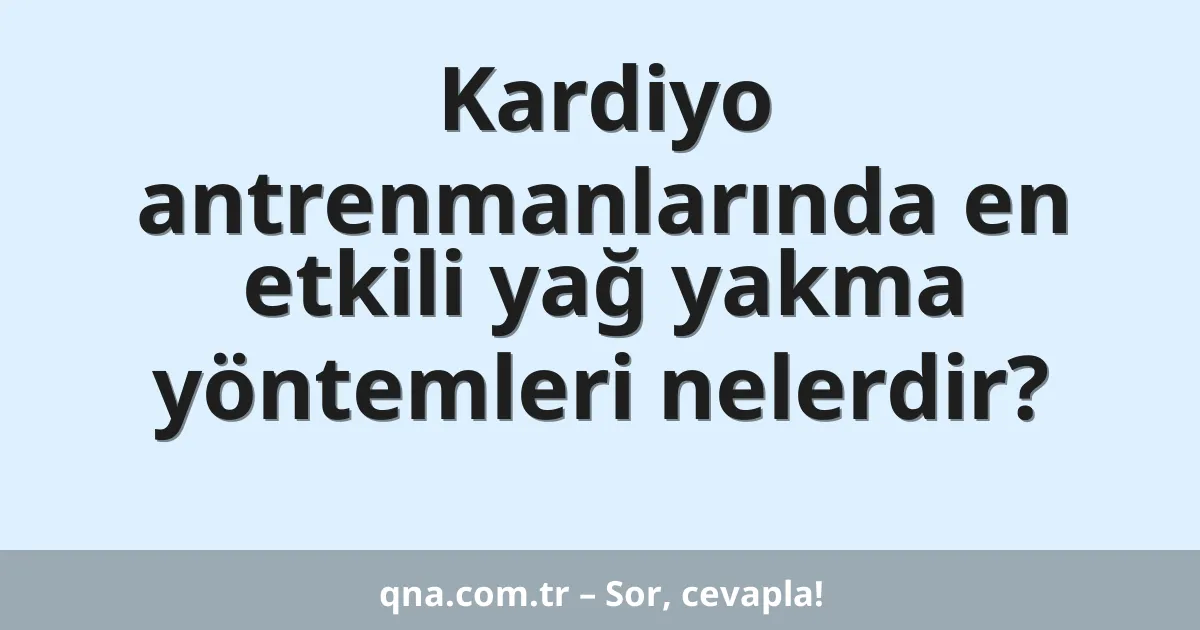 Kardiyo antrenmanlarında en etkili yağ yakma yöntemleri nelerdir?