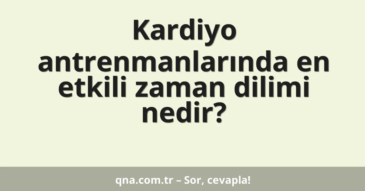 Kardiyo antrenmanlarında en etkili zaman dilimi nedir?