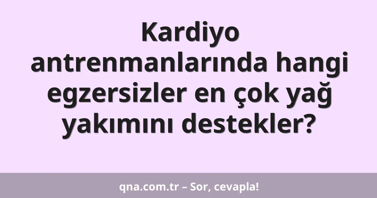 Kardiyo antrenmanlarında hangi egzersizler en çok yağ yakımını destekler?