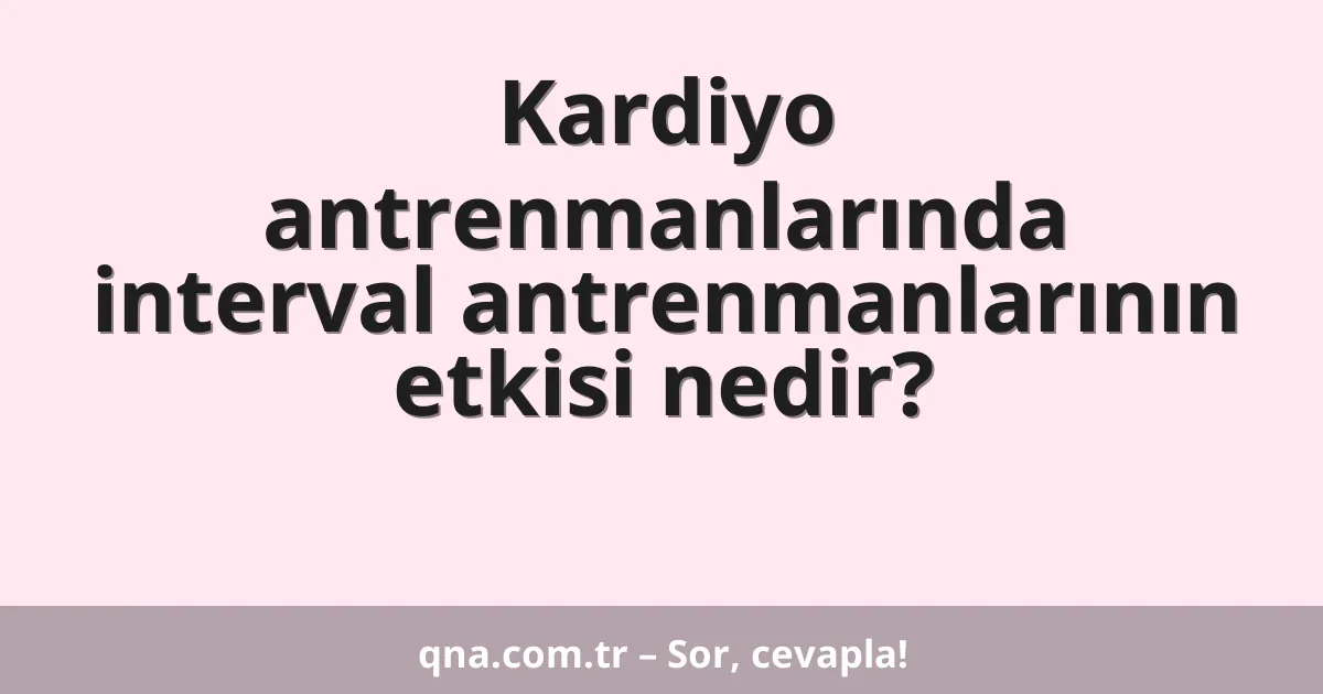 Kardiyo antrenmanlarında interval antrenmanlarının etkisi nedir?
