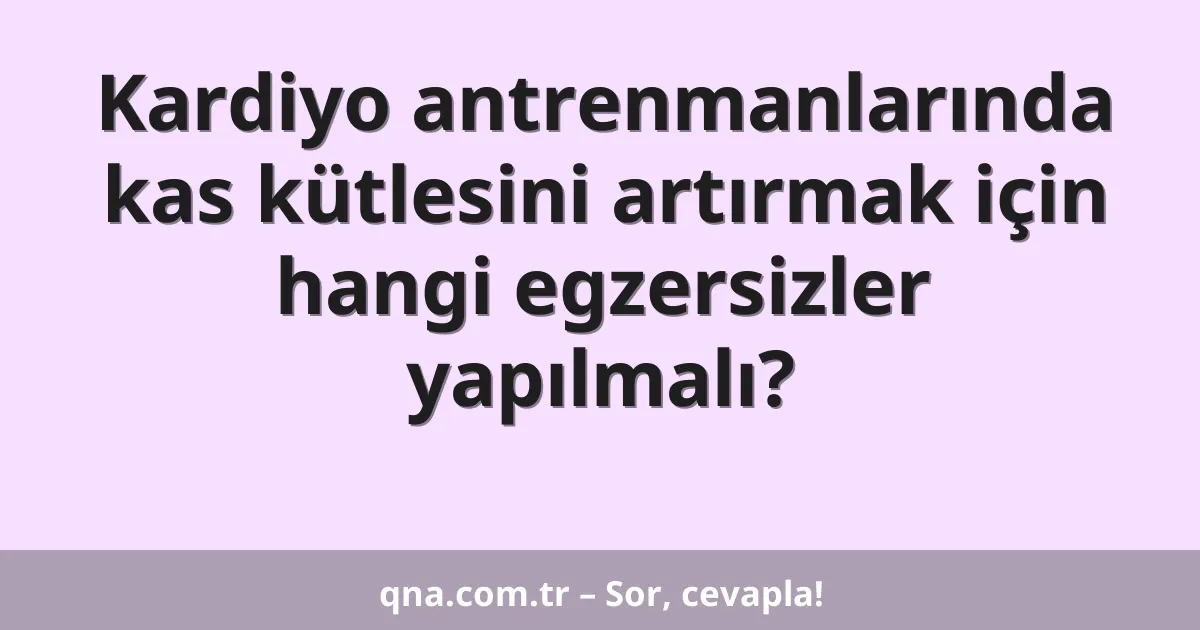 Kardiyo antrenmanlarında kas kütlesini artırmak için hangi egzersizler yapılmalı?