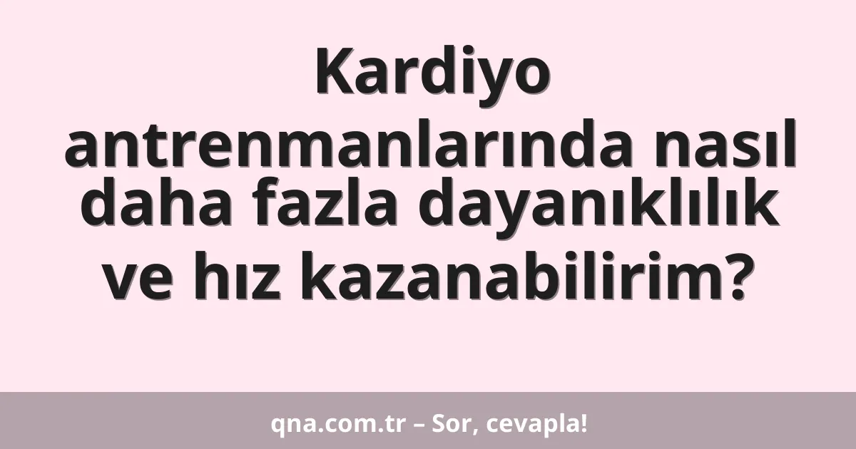 Kardiyo antrenmanlarında nasıl daha fazla dayanıklılık ve hız kazanabilirim?