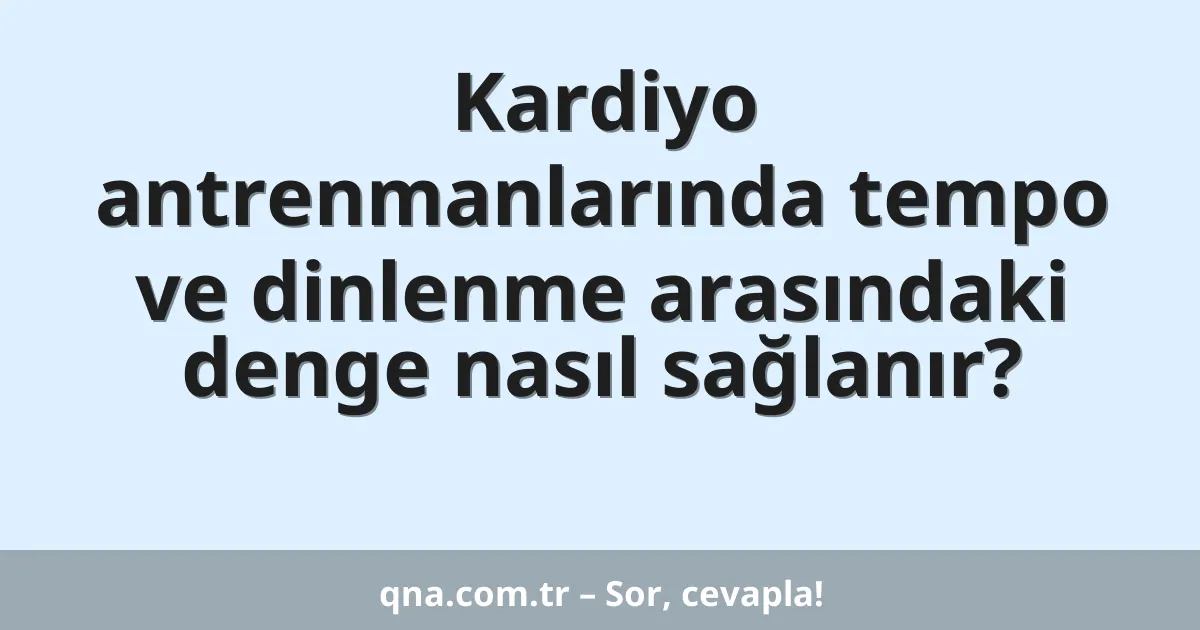Kardiyo antrenmanlarında tempo ve dinlenme arasındaki denge nasıl sağlanır?