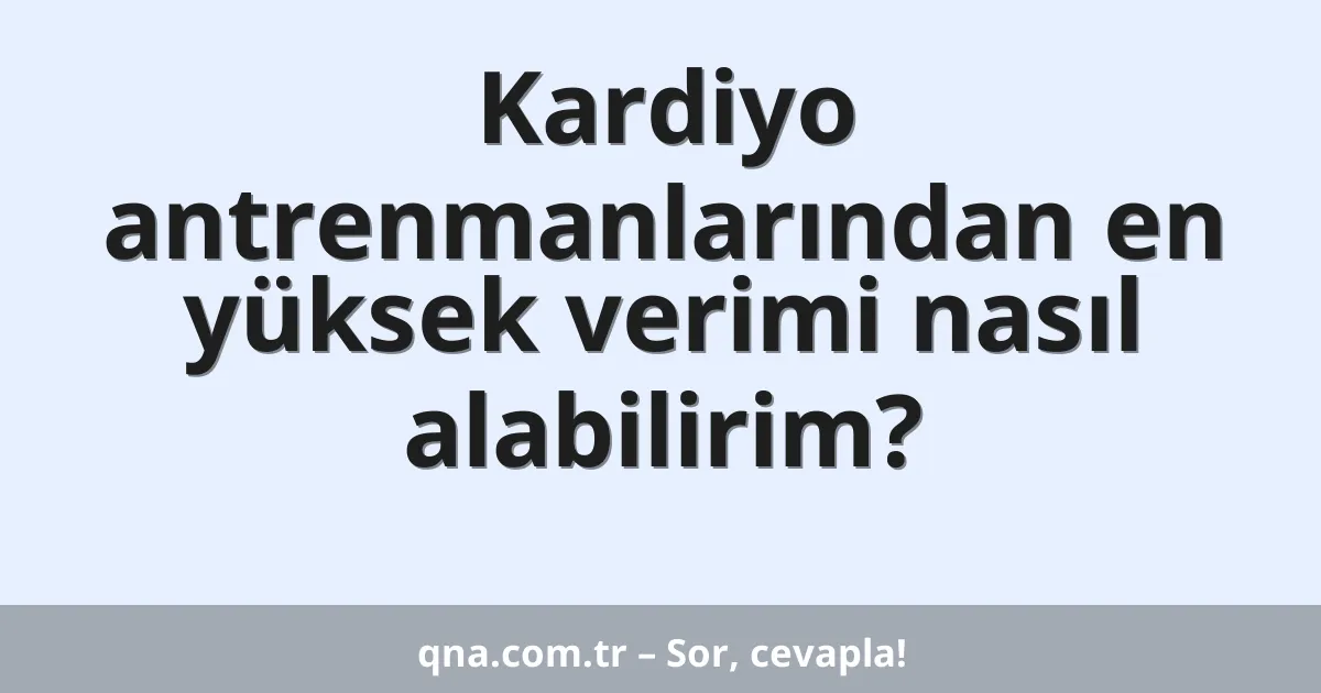 Kardiyo antrenmanlarından en yüksek verimi nasıl alabilirim?