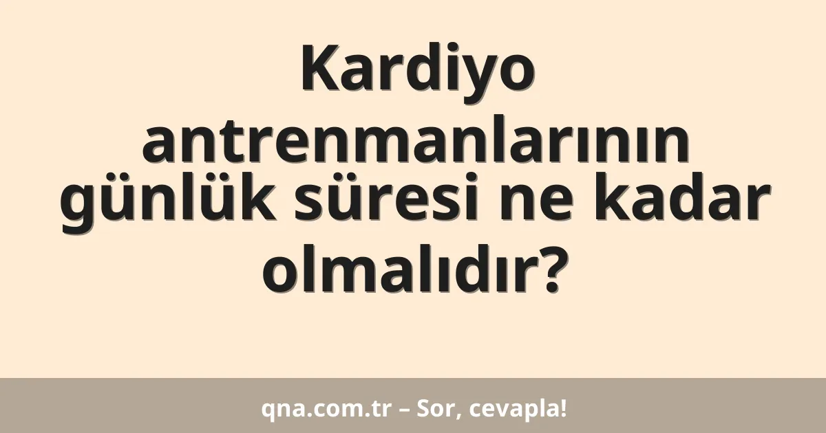 Kardiyo antrenmanlarının günlük süresi ne kadar olmalıdır?