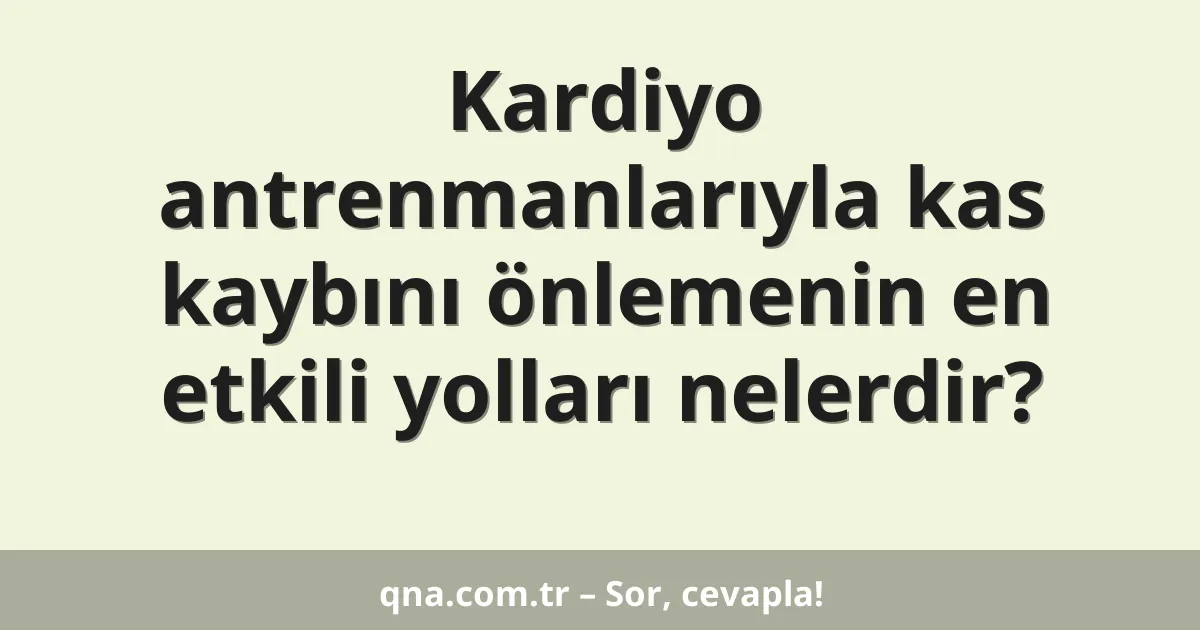 Kardiyo antrenmanlarıyla kas kaybını önlemenin en etkili yolları nelerdir?