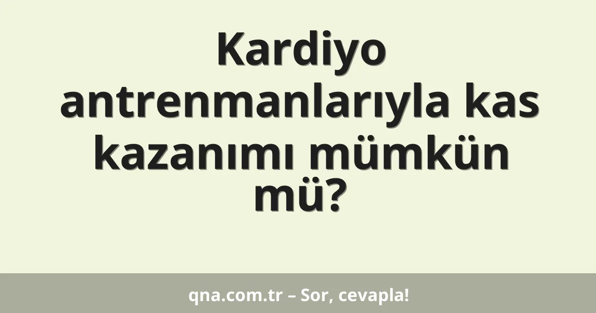 Kardiyo antrenmanlarıyla kas kazanımı mümkün mü?