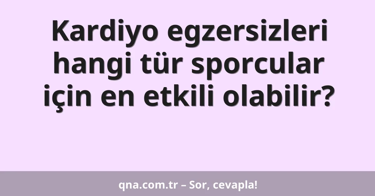 Kardiyo egzersizleri hangi tür sporcular için en etkili olabilir?