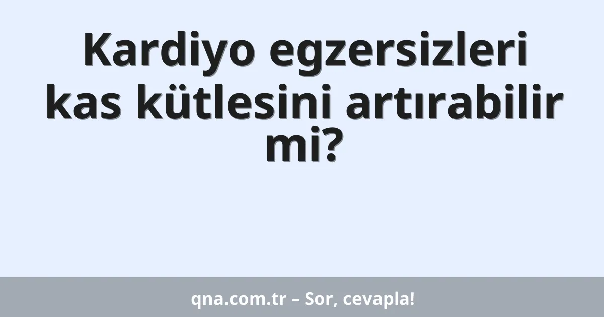 Kardiyo egzersizleri kas kütlesini artırabilir mi?