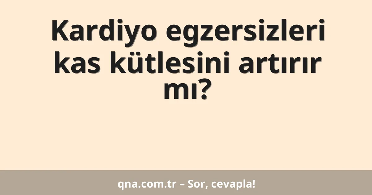 Kardiyo egzersizleri kas kütlesini artırır mı?