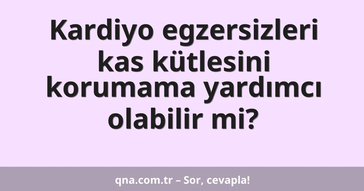 Kardiyo egzersizleri kas kütlesini korumama yardımcı olabilir mi?