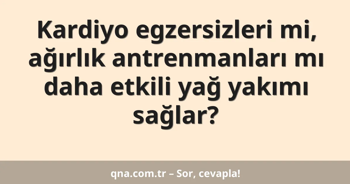 Kardiyo egzersizleri mi, ağırlık antrenmanları mı daha etkili yağ yakımı sağlar?