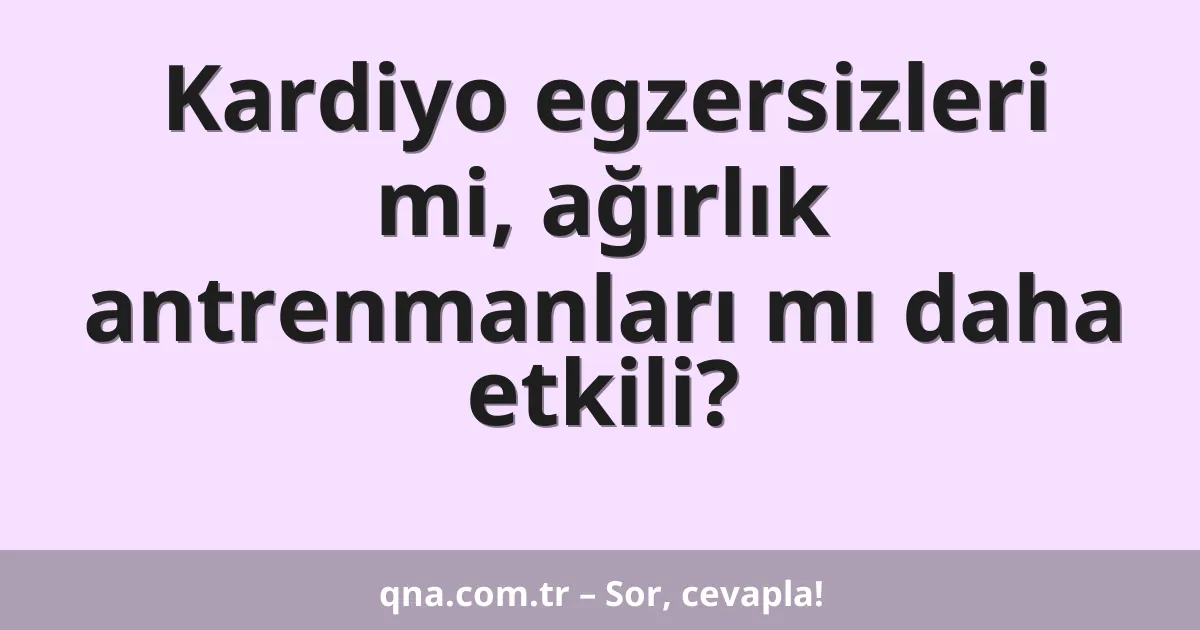 Kardiyo egzersizleri mi, ağırlık antrenmanları mı daha etkili?