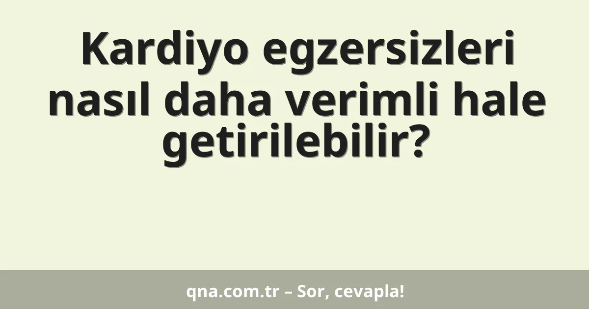 Kardiyo egzersizleri nasıl daha verimli hale getirilebilir?