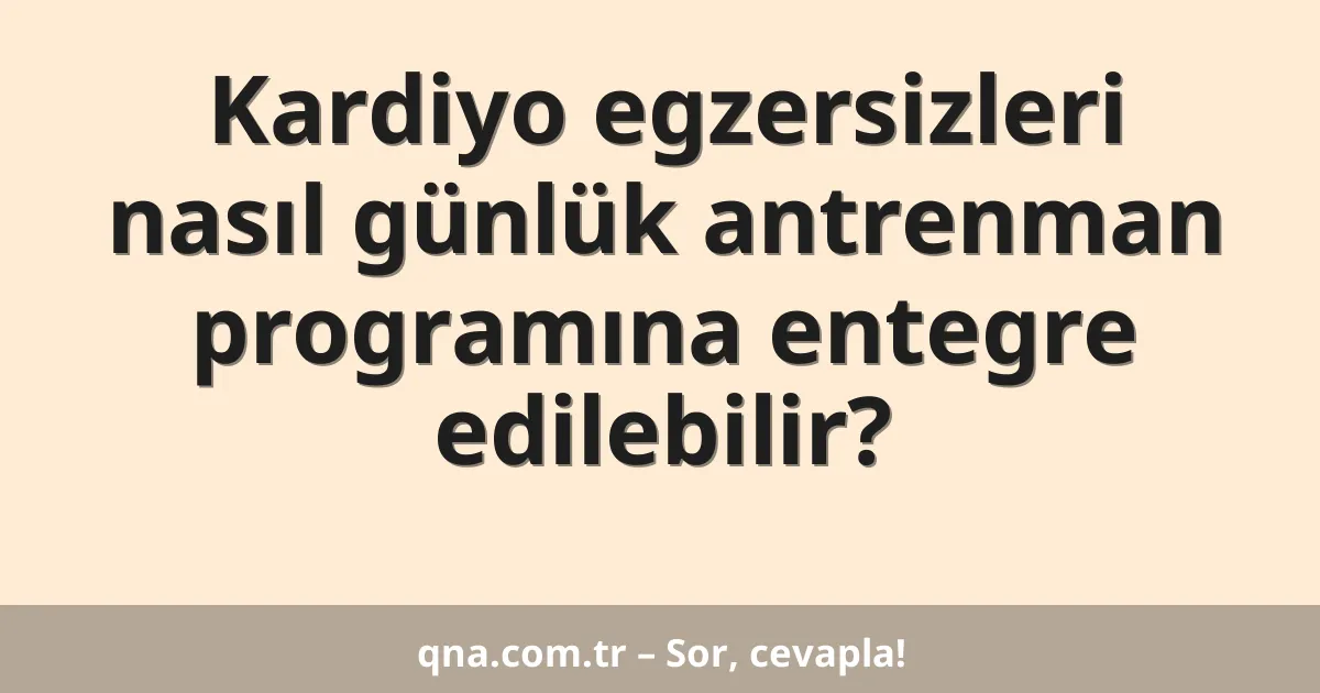 Kardiyo egzersizleri nasıl günlük antrenman programına entegre edilebilir?