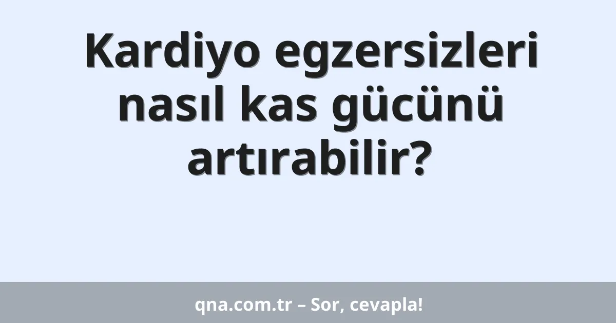 Kardiyo egzersizleri nasıl kas gücünü artırabilir?
