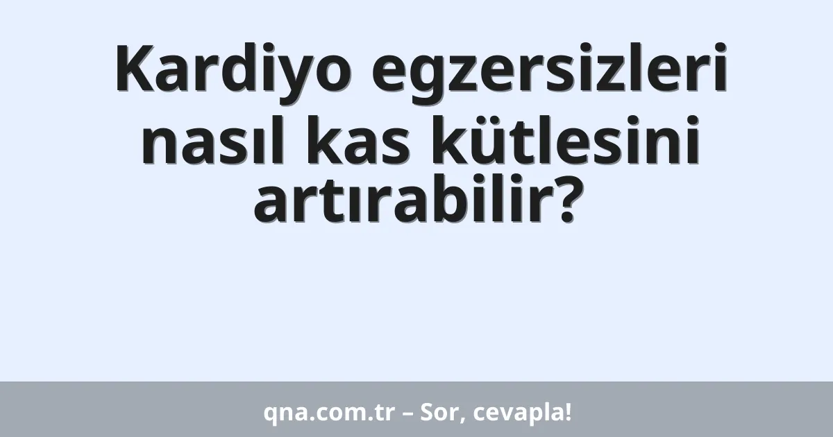 Kardiyo egzersizleri nasıl kas kütlesini artırabilir?