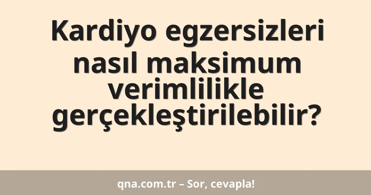 Kardiyo egzersizleri nasıl maksimum verimlilikle gerçekleştirilebilir?